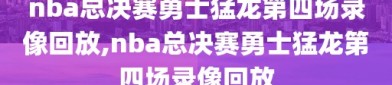 nba总决赛勇士猛龙第四场录像回放,nba总决赛勇士猛龙第四场录像回放