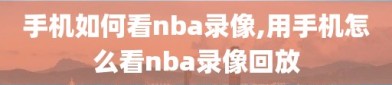 手机如何看nba录像,用手机怎么看nba录像回放