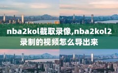 nba2kol截取录像,nba2kol2录制的视频怎么导出来