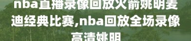 nba直播录像回放火箭姚明麦迪经典比赛,nba回放全场录像高清姚明