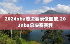 2024nba总决赛录像回放,202nba总决赛赛程