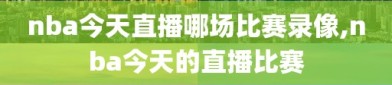 nba今天直播哪场比赛录像,nba今天的直播比赛