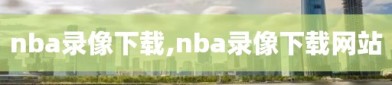 nba录像下载,nba录像下载网站