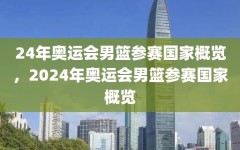 24年奥运会男篮参赛国家概览，2024年奥运会男篮参赛国家概览