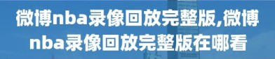 微博nba录像回放完整版,微博nba录像回放完整版在哪看