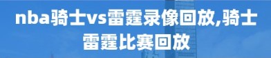 nba骑士vs雷霆录像回放,骑士雷霆比赛回放