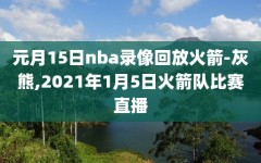 元月15日nba录像回放火箭-灰熊,2021年1月5日火箭队比赛直播