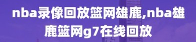 nba录像回放篮网雄鹿,nba雄鹿篮网g7在线回放