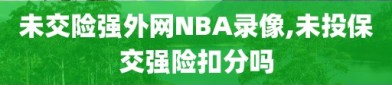 未交险强外网NBA录像,未投保交强险扣分吗