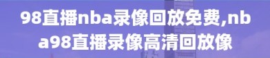 98直播nba录像回放免费,nba98直播录像高清回放像