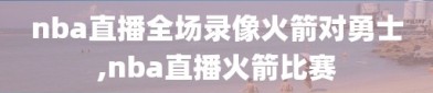 nba直播全场录像火箭对勇士,nba直播火箭比赛