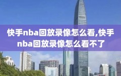 快手nba回放录像怎么看,快手nba回放录像怎么看不了