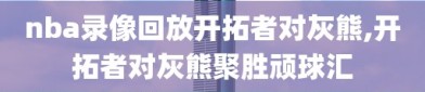 nba录像回放开拓者对灰熊,开拓者对灰熊聚胜顽球汇