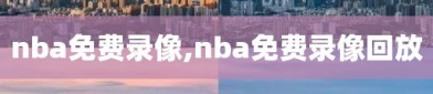 nba免费录像,nba免费录像回放