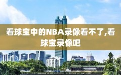 看球宝中的NBA录像看不了,看球宝录像吧