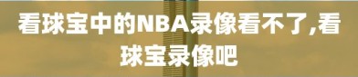 看球宝中的NBA录像看不了,看球宝录像吧