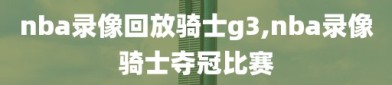 nba录像回放骑士g3,nba录像骑士夺冠比赛