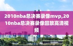 2010nba总决赛录像mvp,2010nba总决赛录像回放高清视频