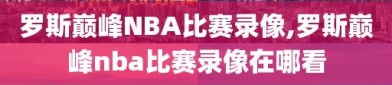 罗斯巅峰NBA比赛录像,罗斯巅峰nba比赛录像在哪看