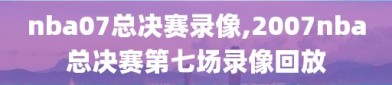 nba07总决赛录像,2007nba总决赛第七场录像回放