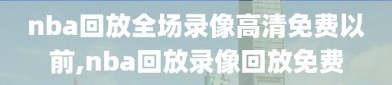 nba回放全场录像高清免费以前,nba回放录像回放免费