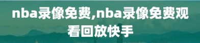 nba录像免费,nba录像免费观看回放快手