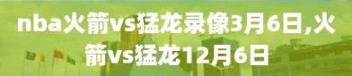 nba火箭vs猛龙录像3月6日,火箭vs猛龙12月6日