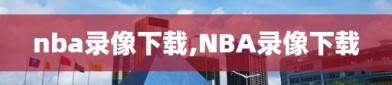 nba录像下载,NBA录像下载