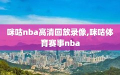 咪咕nba高清回放录像,咪咕体育赛事nba