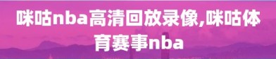 咪咕nba高清回放录像,咪咕体育赛事nba