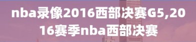 nba录像2016西部决赛G5,2016赛季nba西部决赛