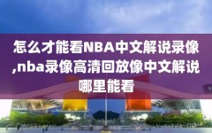 怎么才能看NBA中文解说录像,nba录像高清回放像中文解说哪里能看