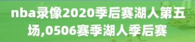 nba录像2020季后赛湖人第五场,0506赛季湖人季后赛