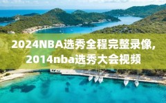 2024NBA选秀全程完整录像,2014nba选秀大会视频