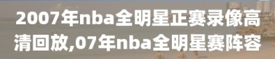 2007年nba全明星正赛录像高清回放,07年nba全明星赛阵容