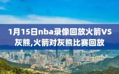 1月15日nba录像回放火箭VS灰熊,火箭对灰熊比赛回放