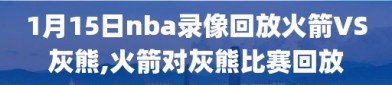 1月15日nba录像回放火箭VS灰熊,火箭对灰熊比赛回放