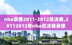 nba录像2011-2012总决赛,20112012年nba总决赛录像