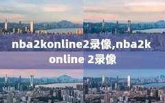 nba2konline2录像,nba2k online 2录像