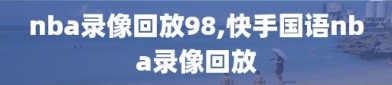 nba录像回放98,快手国语nba录像回放