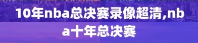 10年nba总决赛录像超清,nba十年总决赛