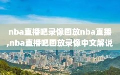 nba直播吧录像回放nba直播,nba直播吧回放录像中文解说