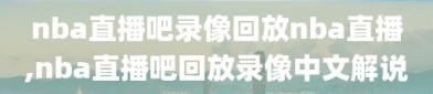 nba直播吧录像回放nba直播,nba直播吧回放录像中文解说