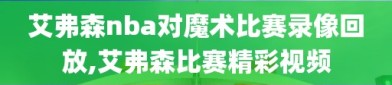 艾弗森nba对魔术比赛录像回放,艾弗森比赛精彩视频