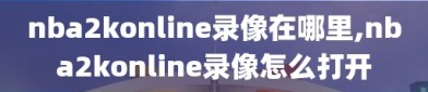 nba2konline录像在哪里,nba2konline录像怎么打开