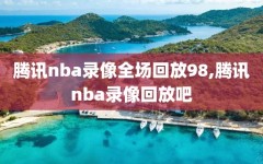 腾讯nba录像全场回放98,腾讯nba录像回放吧