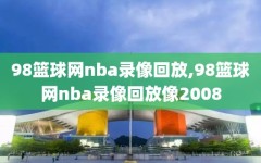 98篮球网nba录像回放,98篮球网nba录像回放像2008