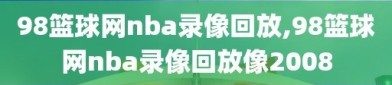 98篮球网nba录像回放,98篮球网nba录像回放像2008