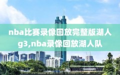 nba比赛录像回放完整版湖人g3,nba录像回放湖人队