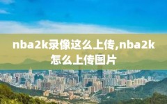 nba2k录像这么上传,nba2k怎么上传图片